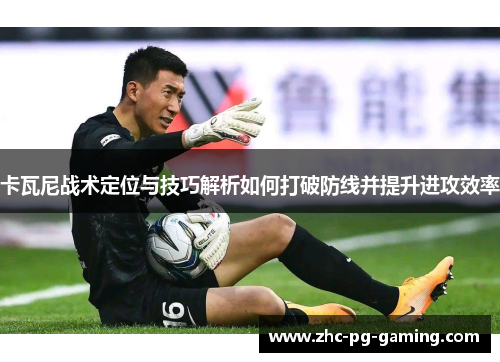 卡瓦尼战术定位与技巧解析如何打破防线并提升进攻效率