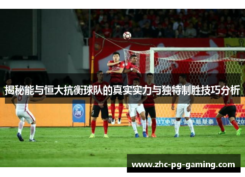 揭秘能与恒大抗衡球队的真实实力与独特制胜技巧分析