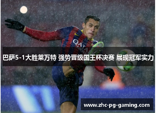 巴萨5-1大胜莱万特 强势晋级国王杯决赛 展现冠军实力