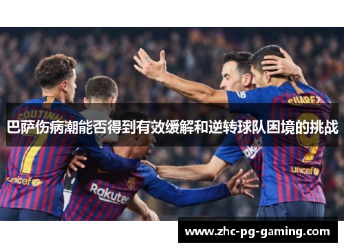 巴萨伤病潮能否得到有效缓解和逆转球队困境的挑战