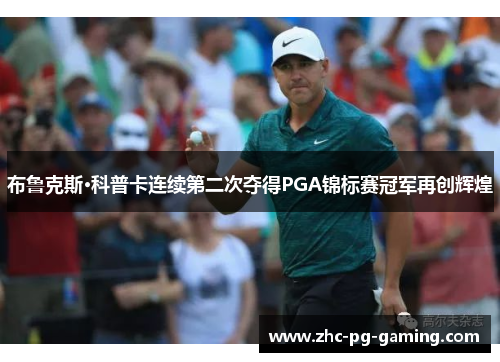 布鲁克斯·科普卡连续第二次夺得PGA锦标赛冠军再创辉煌 布鲁克斯·科普卡连续第二次夺得PGA锦标赛冠军再创辉煌