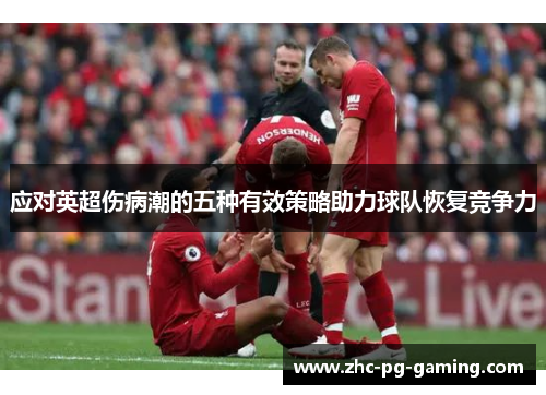 应对英超伤病潮的五种有效策略助力球队恢复竞争力 应对英超伤病潮的五种有效策略助力球队恢复竞争力
