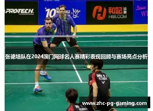 张德培队在2024澳门网球名人赛精彩表现回顾与赛场亮点分析