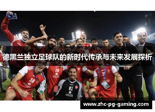 德黑兰独立足球队的新时代传承与未来发展探析