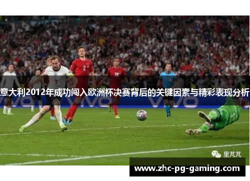 意大利2012年成功闯入欧洲杯决赛背后的关键因素与精彩表现分析 意大利2012年成功闯入欧洲杯决赛背后的关键因素与精彩表现分析