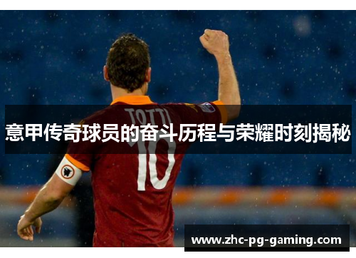 意甲传奇球员的奋斗历程与荣耀时刻揭秘 意甲传奇球员的奋斗历程与荣耀时刻揭秘