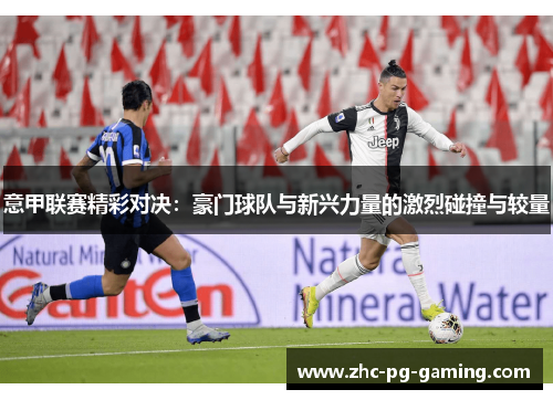 意甲联赛精彩对决：豪门球队与新兴力量的激烈碰撞与较量