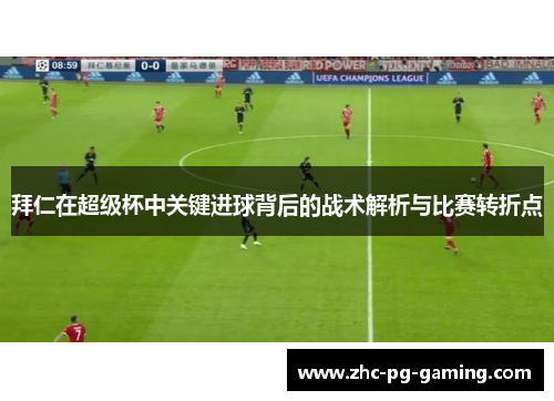 拜仁在超级杯中关键进球背后的战术解析与比赛转折点