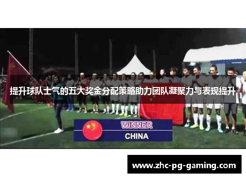 提升球队士气的五大奖金分配策略助力团队凝聚力与表现提升 提升球队士气的五大奖金分配策略助力团队凝聚力与表现提升