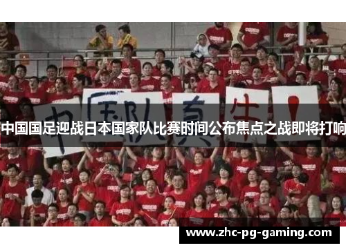 中国国足迎战日本国家队比赛时间公布焦点之战即将打响 中国国足迎战日本国家队比赛时间公布焦点之战即将打响