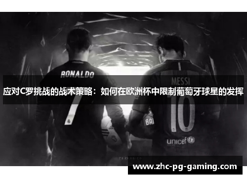 应对C罗挑战的战术策略:如何在欧洲杯中限制葡萄牙球星的发挥 应对C罗挑战的战术策略:如何在欧洲杯中限制葡萄牙球星的发挥