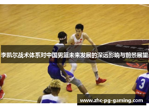 李凯尔战术体系对中国男篮未来发展的深远影响与前景展望