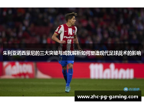 朱利亚诺西蒙尼的三大突破与成就解析如何塑造现代足球战术的影响
