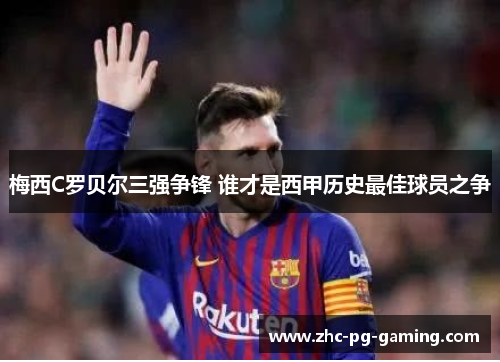 梅西C罗贝尔三强争锋 谁才是西甲历史最佳球员之争