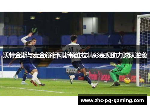 沃特金斯与麦金领衔阿斯顿维拉精彩表现助力球队逆袭