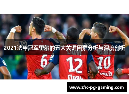 2021法甲冠军里尔的五大关键因素分析与深度剖析 2021法甲冠军里尔的五大关键因素分析与深度剖析