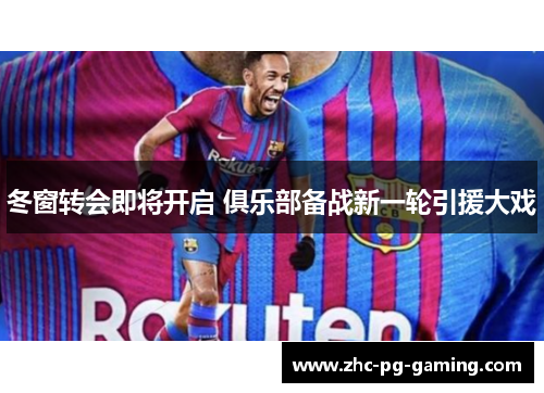 冬窗转会即将开启 俱乐部备战新一轮引援大戏