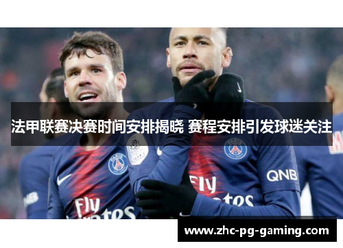 法甲联赛决赛时间安排揭晓 赛程安排引发球迷关注 法甲联赛决赛时间安排揭晓 赛程安排引发球迷关注