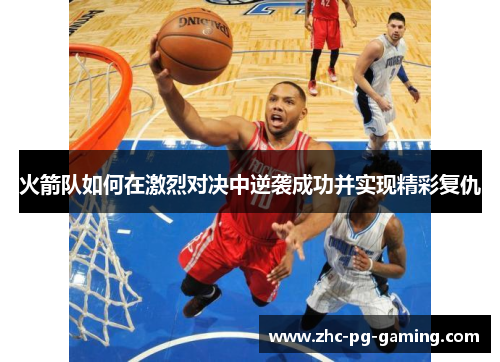 火箭队如何在激烈对决中逆袭成功并实现精彩复仇 火箭队如何在激烈对决中逆袭成功并实现精彩复仇