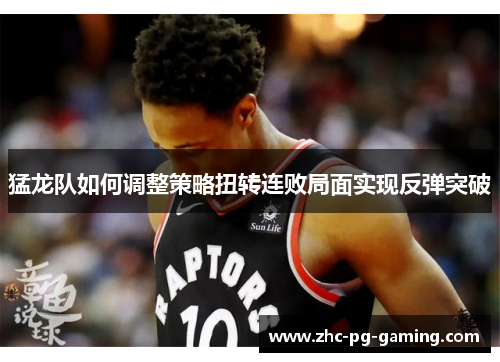 猛龙队如何调整策略扭转连败局面实现反弹突破 猛龙队如何调整策略扭转连败局面实现反弹突破