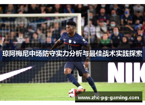 琼阿梅尼中场防守实力分析与最佳战术实践探索 琼阿梅尼中场防守实力分析与最佳战术实践探索