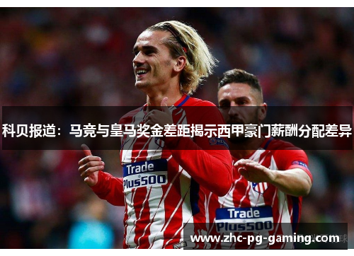 科贝报道:马竞与皇马奖金差距揭示西甲豪门薪酬分配差异 科贝报道:马竞与皇马奖金差距揭示西甲豪门薪酬分配差异