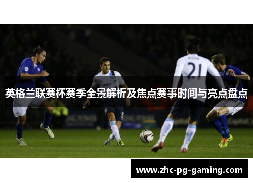 英格兰联赛杯赛季全景解析及焦点赛事时间与亮点盘点 英格兰联赛杯赛季全景解析及焦点赛事时间与亮点盘点