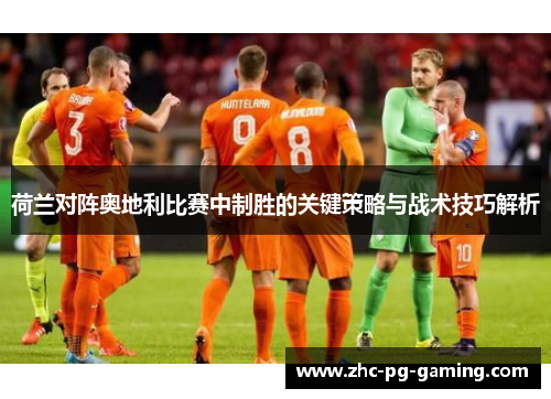 荷兰对阵奥地利比赛中制胜的关键策略与战术技巧解析