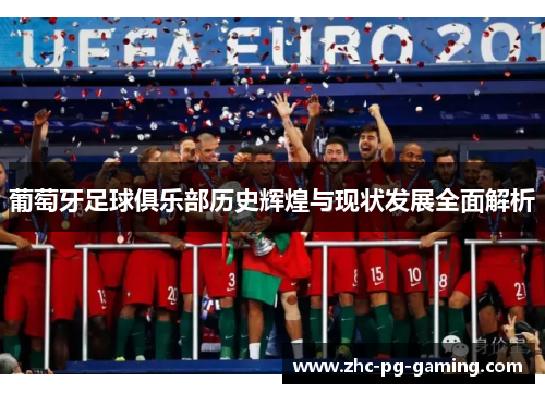 葡萄牙足球俱乐部历史辉煌与现状发展全面解析