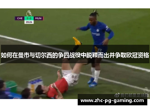 如何在曼市与切尔西的争四战役中脱颖而出并争取欧冠资格