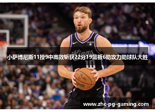 小萨博尼斯11投9中高效斩获22分19篮板6助攻力助球队大胜 小萨博尼斯11投9中高效斩获22分19篮板6助攻力助球队大胜