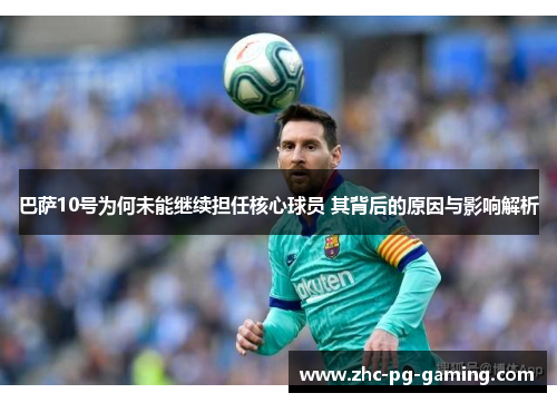 巴萨10号为何未能继续担任核心球员 其背后的原因与影响解析