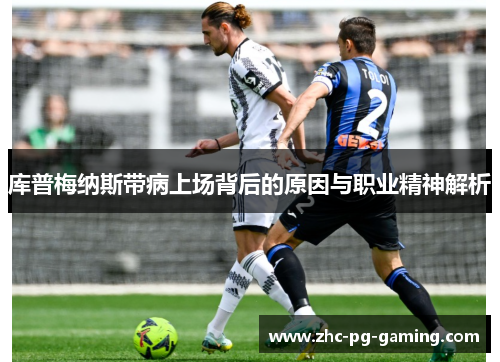 库普梅纳斯带病上场背后的原因与职业精神解析 库普梅纳斯带病上场背后的原因与职业精神解析
