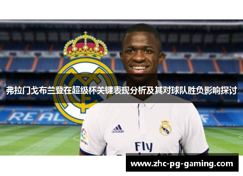 弗拉门戈布兰登在超级杯关键表现分析及其对球队胜负影响探讨 弗拉门戈布兰登在超级杯关键表现分析及其对球队胜负影响探讨