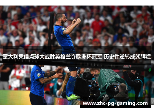 意大利凭借点球大战胜英格兰夺欧洲杯冠军 历史性逆转成就辉煌 意大利凭借点球大战胜英格兰夺欧洲杯冠军 历史性逆转成就辉煌