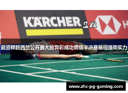 戴资颖新西兰公开赛大放异彩成功晋级半决赛展现强劲实力 戴资颖新西兰公开赛大放异彩成功晋级半决赛展现强劲实力