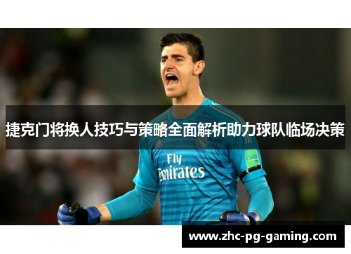 捷克门将换人技巧与策略全面解析助力球队临场决策
