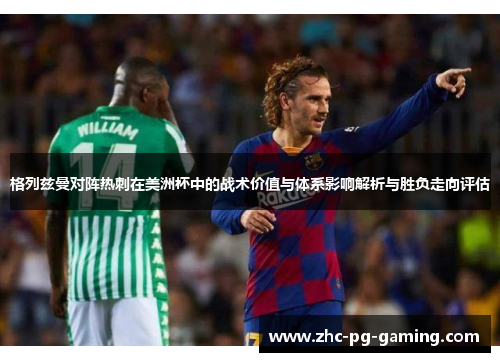 格列兹曼对阵热刺在美洲杯中的战术价值与体系影响解析与胜负走向评估