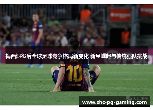 梅西退役后全球足球竞争格局新变化 新星崛起与传统强队挑战