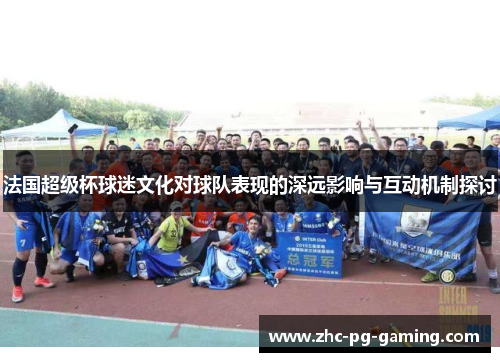 法国超级杯球迷文化对球队表现的深远影响与互动机制探讨
