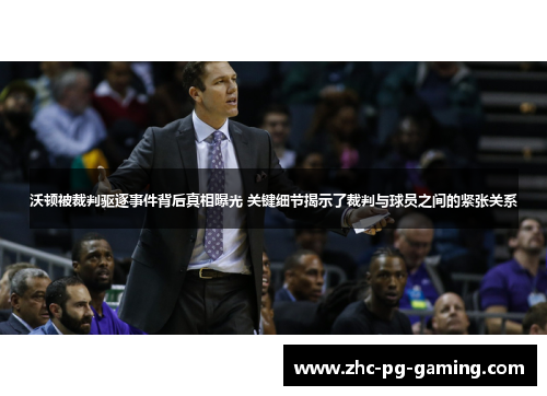 沃顿被裁判驱逐事件背后真相曝光 关键细节揭示了裁判与球员之间的紧张关系 沃顿被裁判驱逐事件背后真相曝光 关键细节揭示了裁判与球员之间的紧张关系