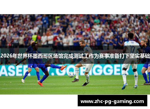 2026年世界杯墨西哥区场馆完成测试工作为赛事准备打下坚实基础