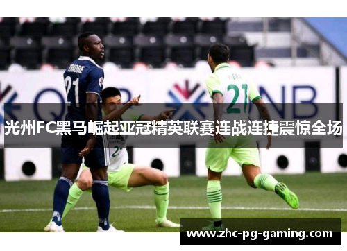 光州FC黑马崛起亚冠精英联赛连战连捷震惊全场