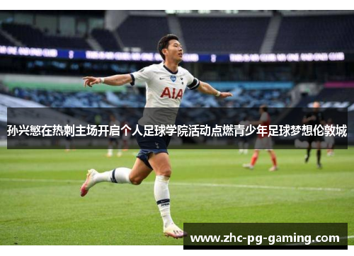 孙兴慜在热刺主场开启个人足球学院活动点燃青少年足球梦想伦敦城