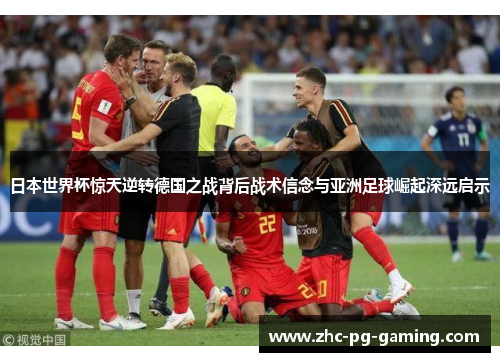 日本世界杯惊天逆转德国之战背后战术信念与亚洲足球崛起深远启示