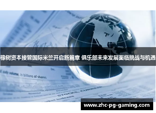 橡树资本接管国际米兰开启新篇章 俱乐部未来发展面临挑战与机遇 橡树资本接管国际米兰开启新篇章 俱乐部未来发展面临挑战与机遇