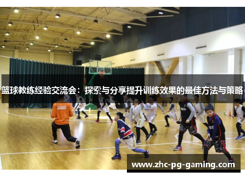 篮球教练经验交流会：探索与分享提升训练效果的最佳方法与策略