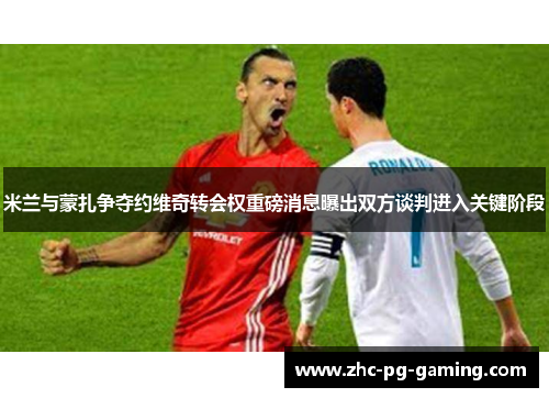 米兰与蒙扎争夺约维奇转会权重磅消息曝出双方谈判进入关键阶段
