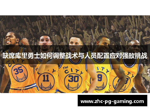 缺席库里勇士如何调整战术与人员配置应对强敌挑战