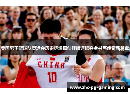 美国男子篮球队奥运会历史辉煌再创佳绩连续夺金书写传奇新篇章